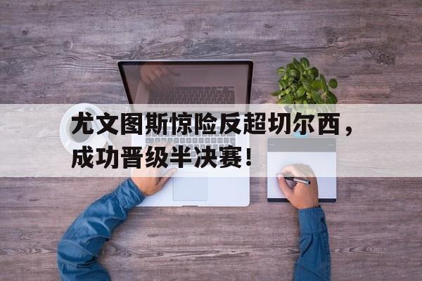 尤文图斯惊险反超切尔西，成功晋级半决赛！()